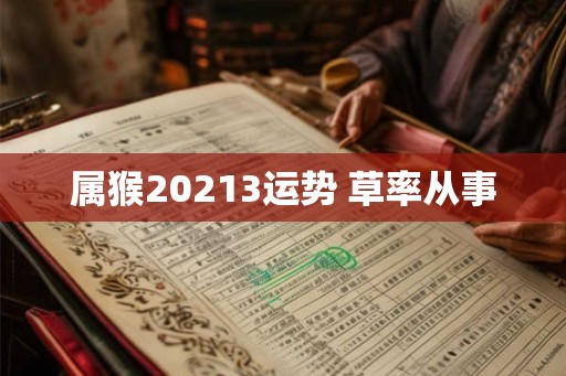 属猴20213运势 草率从事