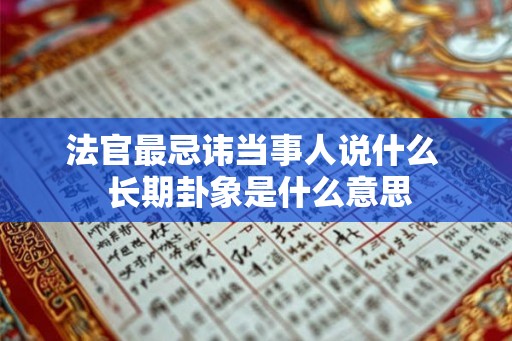 法官最忌讳当事人说什么  长期卦象是什么意思
