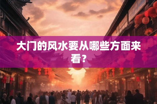 大门的风水要从哪些方面来看？
