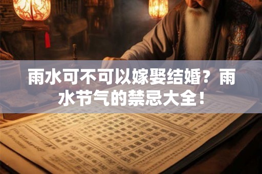 雨水可不可以嫁娶结婚？雨水节气的禁忌大全！