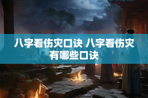 八字看伤灾口诀 八字看伤灾有哪些口诀 八字看伤灾口诀 八字看伤灾有哪些口诀