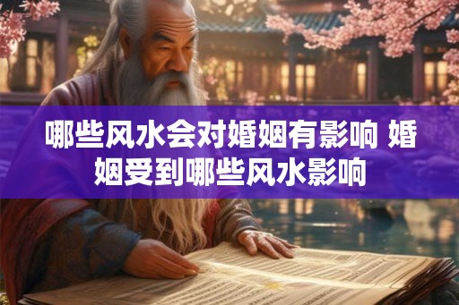 哪些风水会对婚姻有影响 婚姻受到哪些风水影响