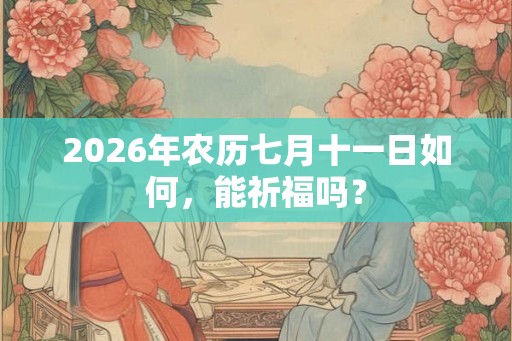 2026年农历七月十一日如何，能祈福吗？