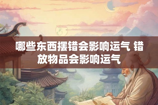 哪些东西摆错会影响运气 错放物品会影响运气