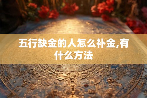 五行缺金的人怎么补金,有什么方法