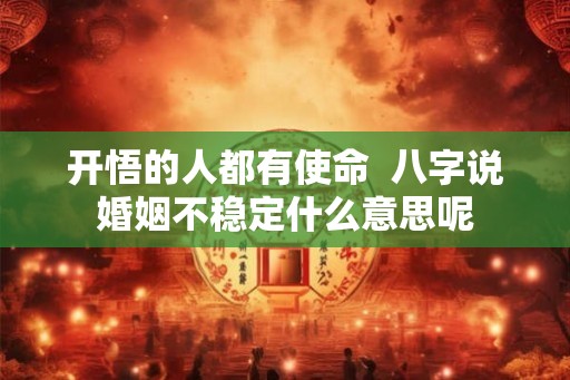 开悟的人都有使命 八字说婚姻不稳定什么意思呢 开悟的人都有使命 八字说婚姻不稳定什么意思呢
