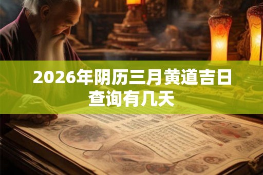 2026年阴历三月黄道吉日查询有几天
