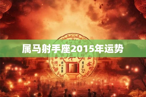 属马射手座2015年运势 属马射手座2015年运势