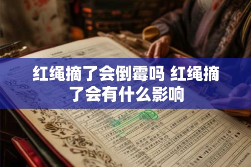 红绳摘了会倒霉吗 红绳摘了会有什么影响