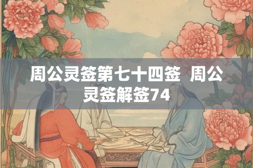 周公灵签第七十四签  周公灵签解签74