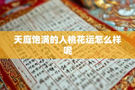 天庭饱满的人桃花运怎么样呢