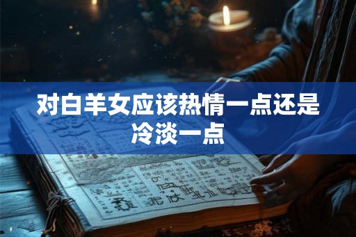 对白羊女应该热情一点还是冷淡一点