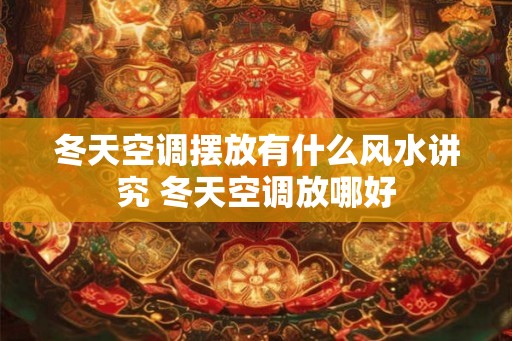冬天空调摆放有什么风水讲究 冬天空调放哪好