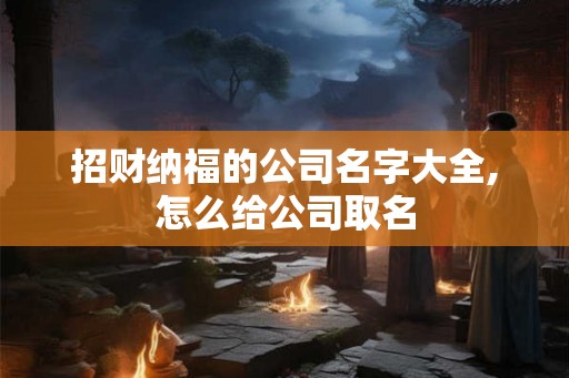 招财纳福的公司名字大全,怎么给公司取名