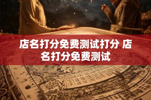 店名打分免费测试打分 店名打分免费测试
