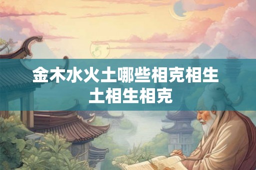 金木水火土哪些相克相生  土相生相克
