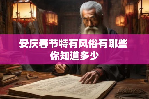 安庆春节特有风俗有哪些 你知道多少