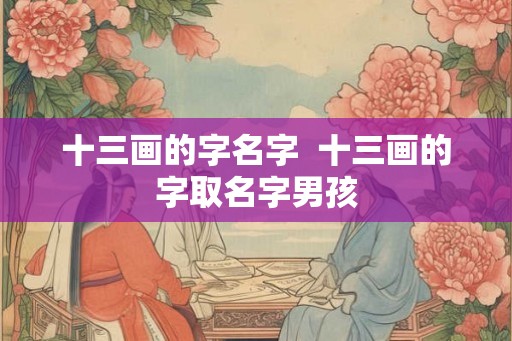 十三画的字名字  十三画的字取名字男孩