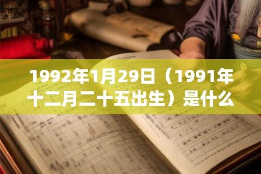 1992年1月29日（1991年十二月二十五出生）是什么命_命运如何
