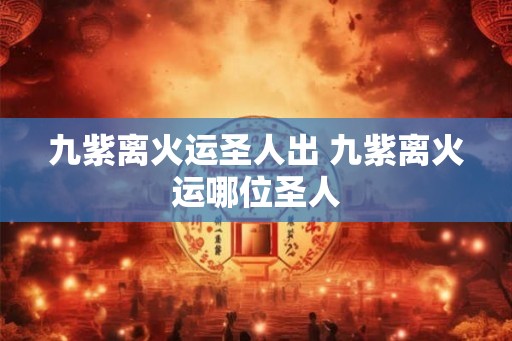 九紫离火运圣人出 九紫离火运哪位圣人
