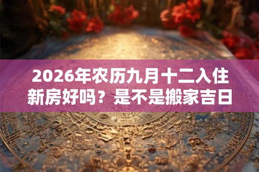 2026年农历九月十二入住新房好吗？是不是搬家吉日？