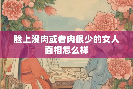 脸上没肉或者肉很少的女人面相怎么样 脸上没肉或者肉很少的女人面相怎么样