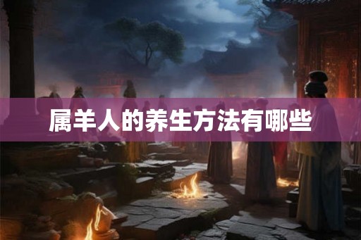 属羊人的养生方法有哪些