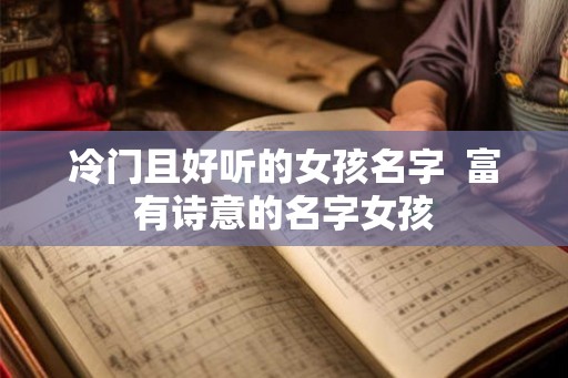 冷门且好听的女孩名字 富有诗意的名字女孩 冷门且好听的女孩名字 富有诗意的名字女孩