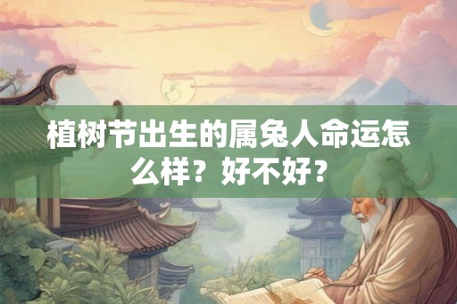 植树节出生的属兔人命运怎么样？好不好？