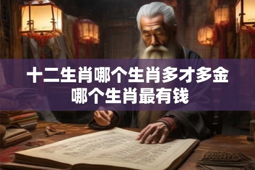 十二生肖哪个生肖多才多金 哪个生肖最有钱 十二生肖哪个生肖多才多金 哪个生肖最有钱