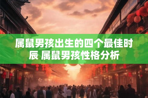属鼠男孩出生的四个最佳时辰 属鼠男孩性格分析