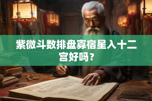 紫微斗数排盘寡宿星入十二宫好吗？