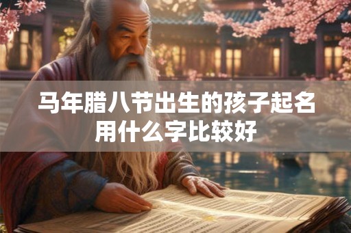 马年腊八节出生的孩子起名用什么字比较好
