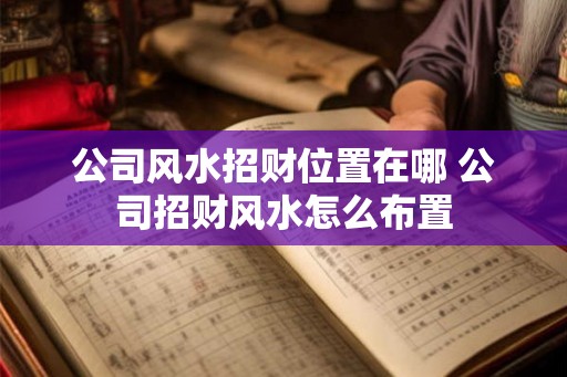 公司风水招财位置在哪 公司招财风水怎么布置