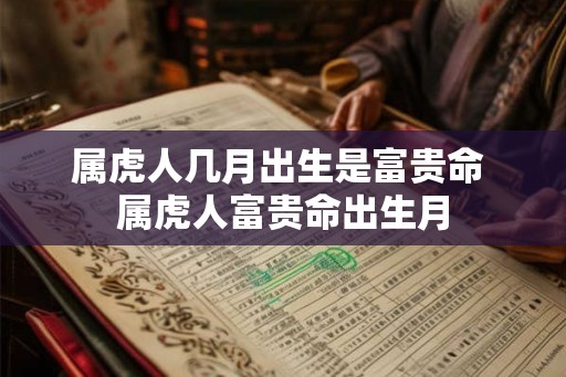 属虎人几月出生是富贵命 属虎人富贵命出生月
