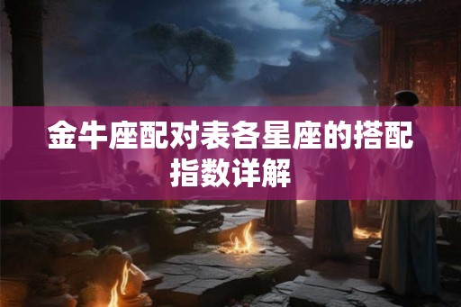 金牛座配对表各星座的搭配指数详解