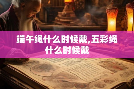 端午绳什么时候戴,五彩绳什么时候戴