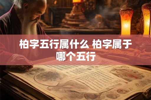 柏字五行属什么 柏字属于哪个五行