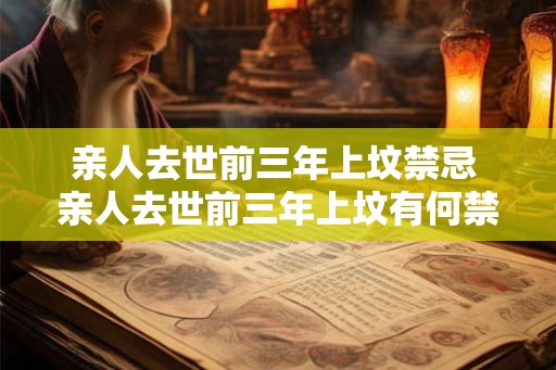 亲人去世前三年上坟禁忌 亲人去世前三年上坟有何禁忌 亲人去世前三年上坟禁忌 亲人去世前三年上坟有何禁忌