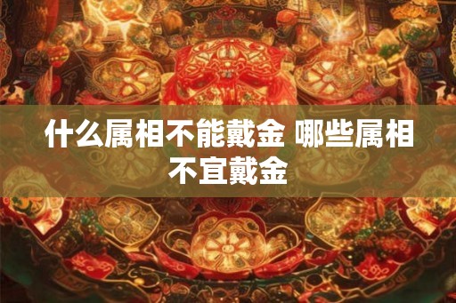 什么属相不能戴金 哪些属相不宜戴金