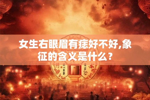 女生右眼眉有痣好不好,象征的含义是什么？