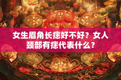 女生眉角长痣好不好？女人颈部有痣代表什么？