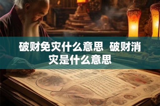 破财免灾什么意思  破财消灾是什么意思