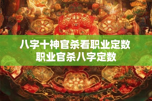 八字十神官杀看职业定数 职业官杀八字定数