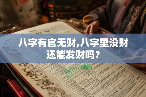八字有官无财,八字里没财还能发财吗? 八字有官无财,八字里没财还能发财吗?