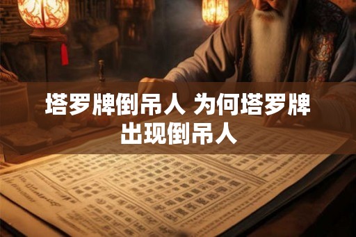 塔罗牌倒吊人 为何塔罗牌出现倒吊人