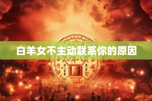 白羊女不主动联系你的原因