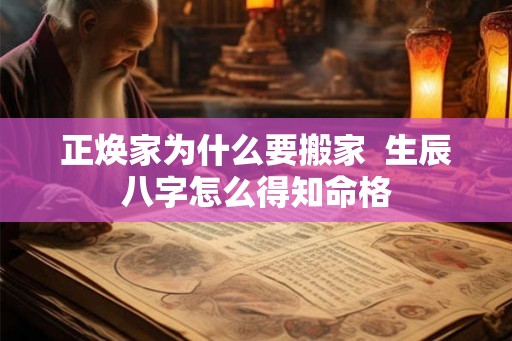 正焕家为什么要搬家  生辰八字怎么得知命格