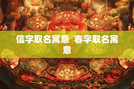 信字取名寓意  春字取名寓意