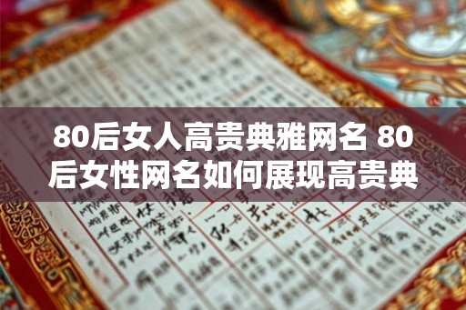 80后女人高贵典雅网名 80后女性网名如何展现高贵典雅
